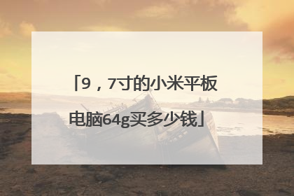 9，7寸的小米平板电脑64g买多少钱