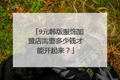 9元韩版服饰加盟店需要多少钱才能开起来？
