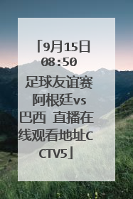 9月15日 08:50 足球友谊赛 阿根廷vs巴西 直播在线观看地址CCTV5