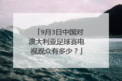 9月3日中国对澳大利亚足球赛电视观众有多少？