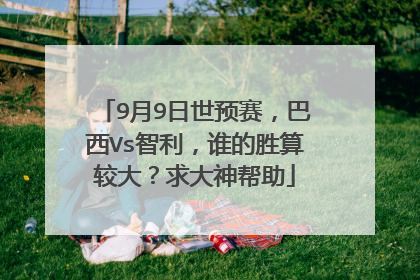 9月9日世预赛，巴西Vs智利，谁的胜算较大？求大神帮助