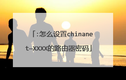 :怎么设置chinanet—XXXX的路由器密码