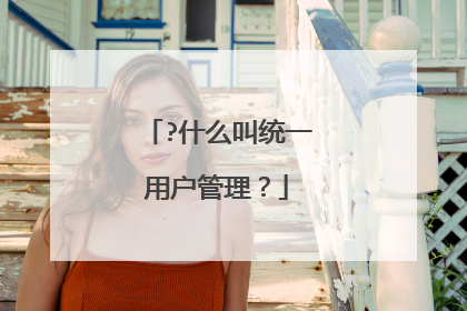 ?什么叫统一用户管理？