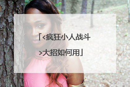 <疯狂小人战斗>大招如何用