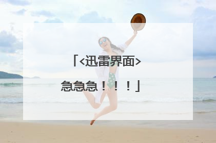 <迅雷界面>急急急!!!