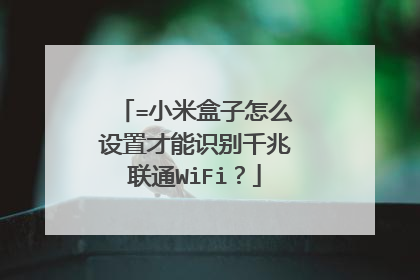 =小米盒子怎么设置才能识别千兆联通WiFi?
