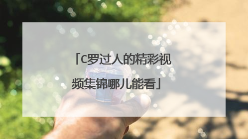 C罗过人的精彩视频集锦哪儿能看