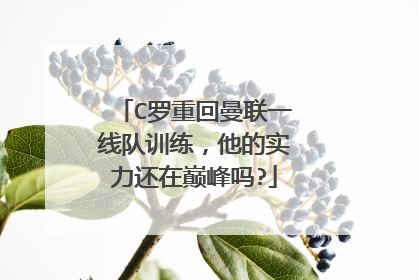 C罗重回曼联一线队训练，他的实力还在巅峰吗?
