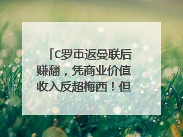 C罗重返曼联后赚翻，凭商业价值收入反超梅西！但比小贝仍差得远