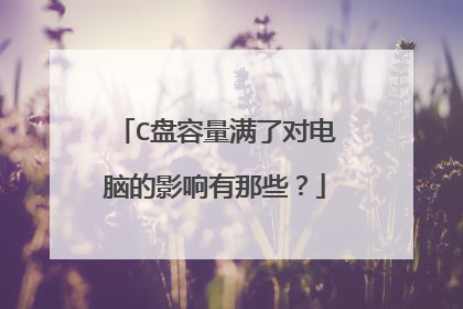 C盘容量满了对电脑的影响有那些？