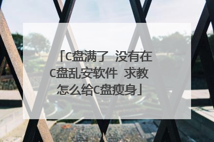 C盘满了 没有在C盘乱安软件 求教怎么给C盘瘦身