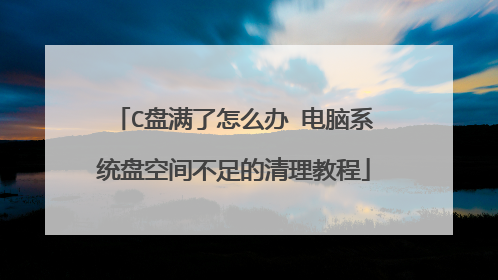 C盘满了怎么办 电脑系统盘空间不足的清理教程