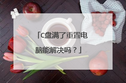 C盘满了重置电脑能解决吗?