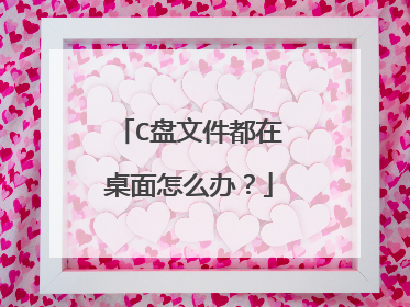 C盘文件都在桌面怎么办？