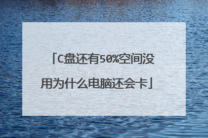 C盘还有50%空间没用为什么电脑还会卡