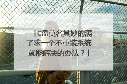 C盘莫名其妙的满了求一个不重装系统就能解决的办法?