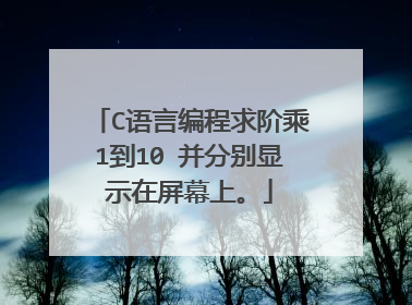 C语言编程求阶乘1到10 并分别显示在屏幕上。