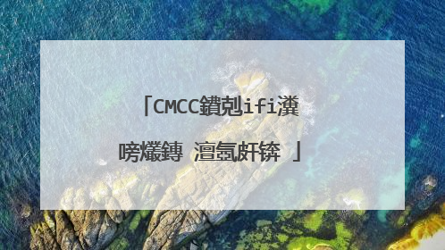 CMCC鐨剋ifi瀵嗙爜鏄�澶氬皯锛�