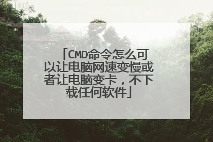 CMD命令怎么可以让电脑网速变慢或者让电脑变卡,不下载任何软件