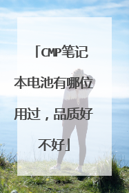 CMP笔记本电池有哪位用过,品质好不好