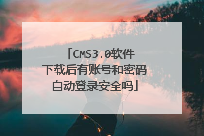 CMS3.0软件下载后有账号和密码自动登录安全吗