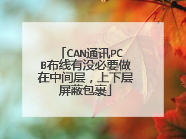 CAN通讯PCB布线有没必要做在中间层,上下层屏蔽包裹
