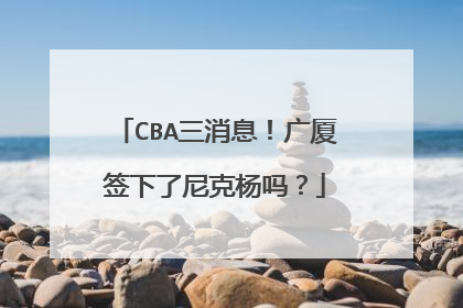 CBA三消息！广厦签下了尼克杨吗？
