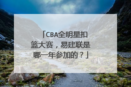 CBA全明星扣篮大赛,易建联是哪一年参加的?