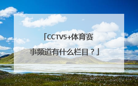 CCTV5+体育赛事频道有什么栏目？