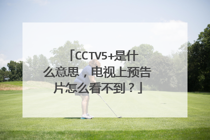 CCTV5+是什么意思，电视上预告片怎么看不到？