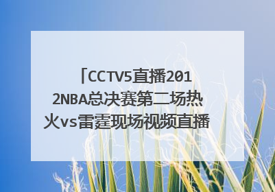 CCTV5直播2012NBA总决赛第二场热火vs雷霆现场视频直播 2012年6月15日NBA总决赛热火vs雷霆视频直播地址？