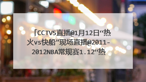 CCTV5直播@1月12日“热火vs快船”现场直播@2011-2012NBA常规赛1.12“热火vs快船”直播视频录像