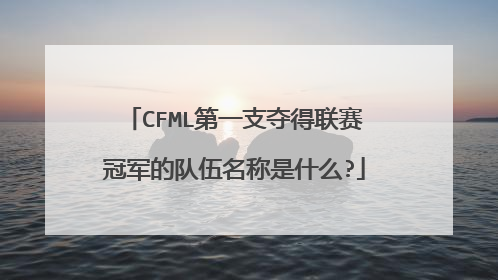 CFML第一支夺得联赛冠军的队伍名称是什么?