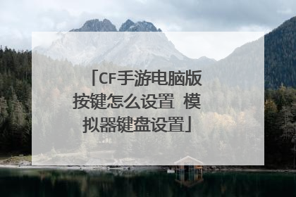 CF手游电脑版按键怎么设置 模拟器键盘设置