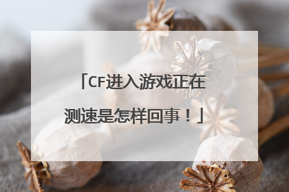 CF进入游戏正在测速是怎样回事！