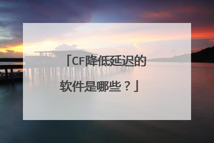 CF降低延迟的软件是哪些?