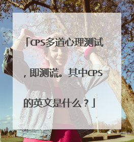 CPS多道心理测试,即测谎。其中CPS的英文是什么?