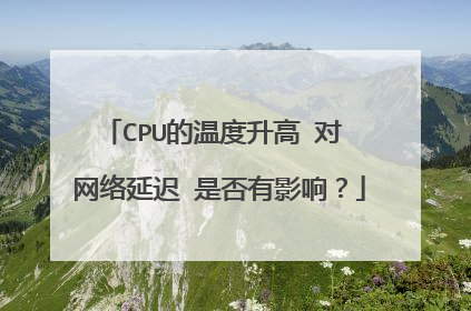 CPU的温度升高 对 网络延迟 是否有影响?