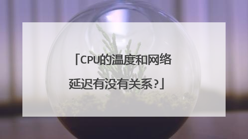 CPU的温度和网络延迟有没有关系?