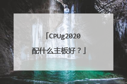CPUg2020配什么主板好？