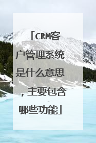 CRM客户管理系统是什么意思，主要包含哪些功能