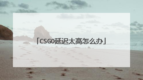 CSGO延迟太高怎么办