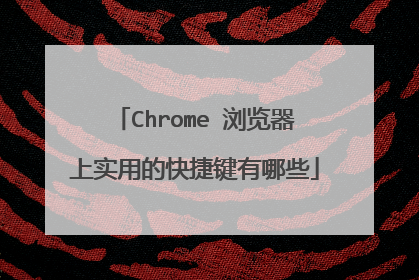 Chrome 浏览器上实用的快捷键有哪些