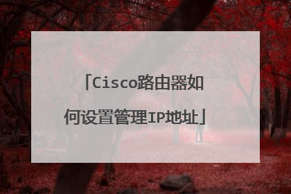 Cisco路由器如何设置管理IP地址