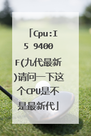 Cpu:I5 9400F(九代最新)请问一下这个CPU是不是最新代