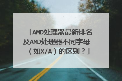 AMD处理器最新排名及AMD处理器不同字母(如X/A)的区别?