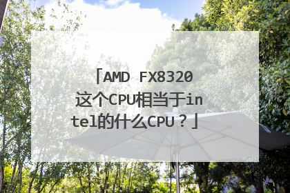 AMD FX8320 这个CPU相当于intel的什么CPU?