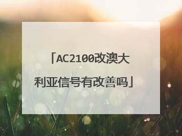 AC2100改澳大利亚信号有改善吗