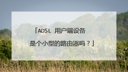 ADSL 用户端设备 是个小型的路由器吗?