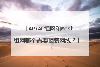 AP+AC组网和Mesh组网哪个需要预装网线？